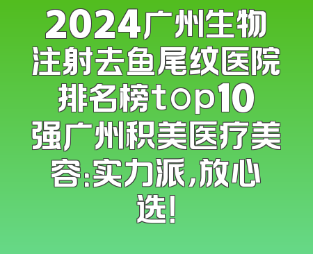 2024广州生物注射去鱼尾纹医院排名榜top10强广州积美医疗美容：实力派，放心选！