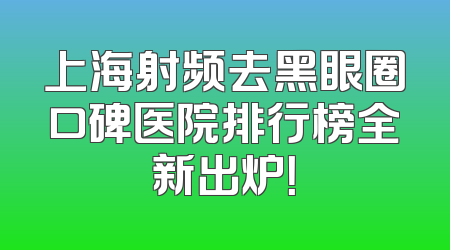 上海射频去黑眼圈口碑医院排行榜全新出炉！