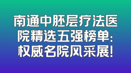 南通中胚层疗法医院精选五强榜单：权威名院风采展！