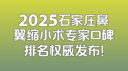 2025石家庄鼻翼缩小术专家口碑排名权威发布！