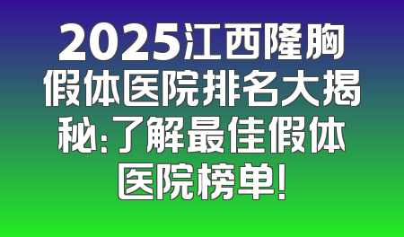 2025江西隆胸假体医院排名大揭秘：了解最佳假体医院榜单！