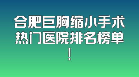 合肥巨胸缩小手术热门医院排名榜单！