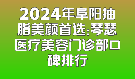 2024年阜阳抽脂美颜首选：琴瑟医疗美容门诊部口碑排行