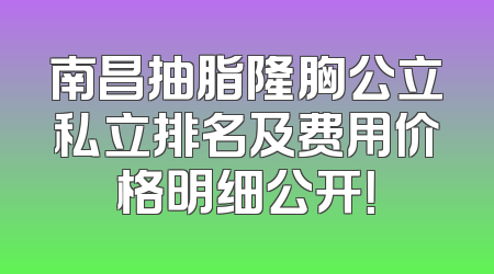 南昌抽脂隆胸公立私立排名及费用价格明细公开！