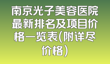 南京光子美容医院最新排名及项目价格一览表（附详尽价格）