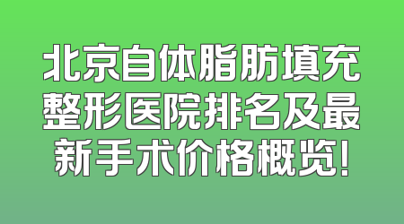 北京自体脂肪填充整形医院排名及最新手术价格概览！