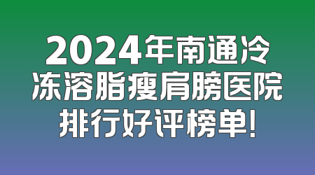 2024年南通冷冻溶脂瘦肩膀医院排行好评榜单！