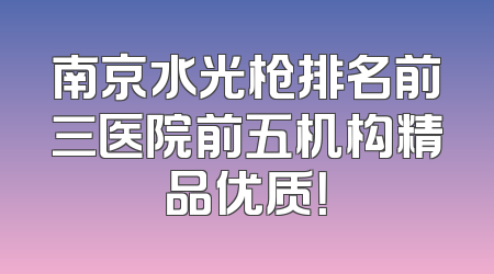 南京水光枪排名前三医院前五机构精品优质！