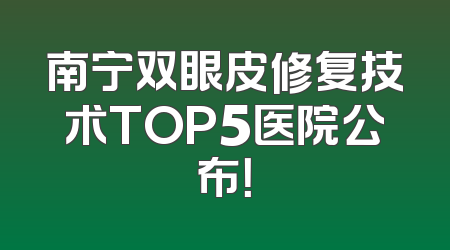南宁双眼皮修复技术TOP5医院公布！