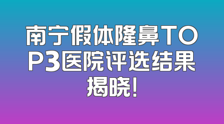 南宁假体隆鼻TOP3医院评选结果揭晓！