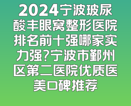 2024宁波玻尿酸丰眼窝整形医院排名前十强哪家实力强？宁波市鄞州区第二医院优质医美口碑推荐