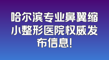 哈尔滨专业鼻翼缩小整形医院权威发布信息！
