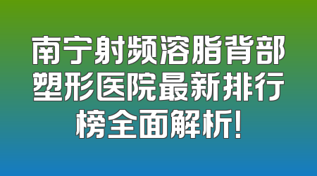 南宁射频溶脂背部塑形医院最新排行榜全面解析！
