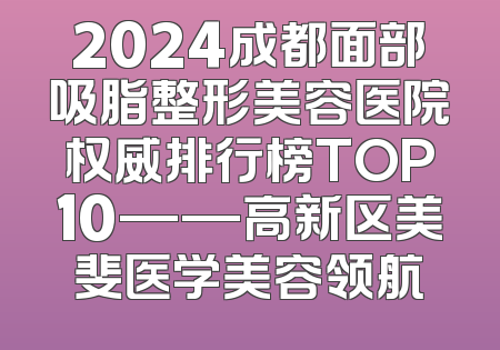 2024成都面部吸脂整形美容医院权威排行榜TOP10——高新区美斐医学美容领航