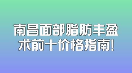 南昌面部脂肪丰盈术前十价格指南！
