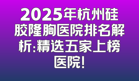 2025年杭州硅胶隆胸医院排名解析：精选五家上榜医院！
