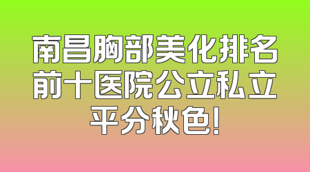 南昌胸部美化排名前十医院公立私立平分秋色！