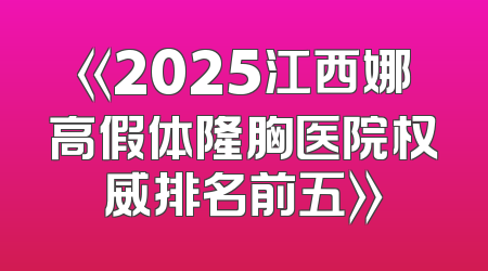《2025江西娜高假体隆胸医院权威排名前五》
