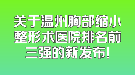关于温州胸部缩小整形术医院排名前三强的新发布!