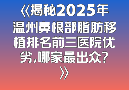 《揭秘2025年温州鼻根部脂肪移植排名前三医院优劣，哪家最出众？》