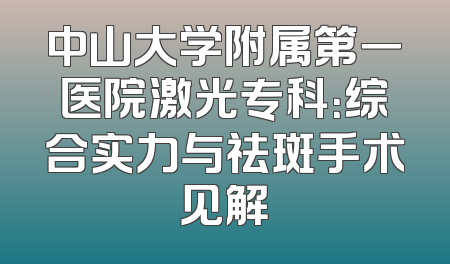 中山大学附属第一医院激光专科：综合实力与祛斑手术见解