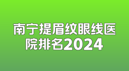 南宁提眉纹眼线医院排名2024