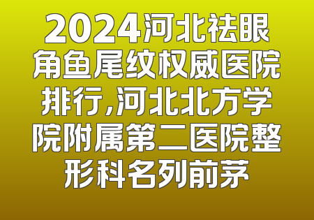 2024河北祛眼角鱼尾纹权威医院排行，河北北方学院附属第二医院整形科名列前茅