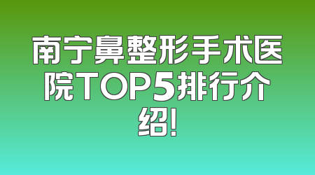 南宁鼻整形手术医院TOP5排行介绍！