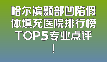 哈尔滨颞部凹陷假体填充医院排行榜TOP5专业点评！