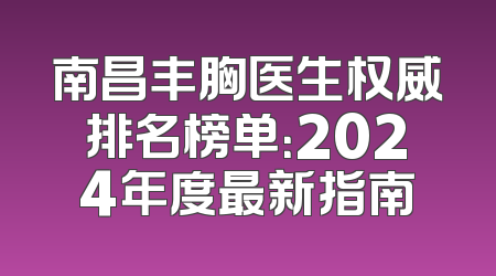 南昌丰胸医生权威排名榜单：2024年度最新指南