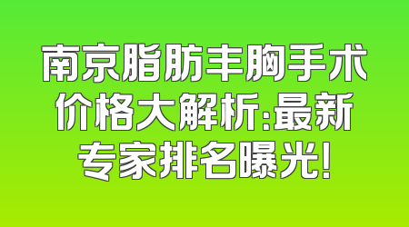 南京脂肪丰胸手术价格大解析：最新专家排名曝光！