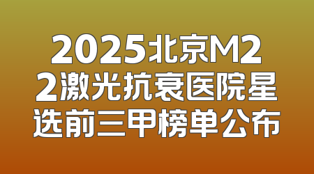 2025北京M22激光抗衰医院星选前三甲榜单公布