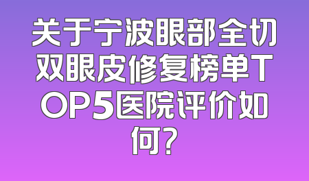 关于宁波眼部全切双眼皮修复榜单TOP5医院评价如何？