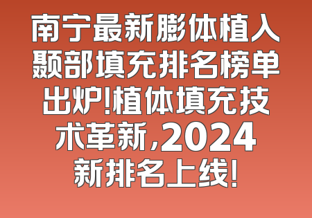 南宁最新膨体植入颞部填充排名榜单出炉！植体填充技术革新，2024新排名上线！