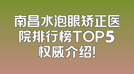 南昌水泡眼矫正医院排行榜TOP5权威介绍！