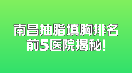 南昌抽脂填胸排名前5医院揭秘！