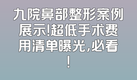 九院鼻部整形案例展示！超低手术费用清单曝光，必看！