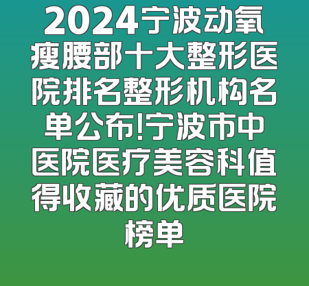 2024宁波动氧瘦腰部十大整形医院排名整形机构名单公布！宁波市中医院医疗美容科值得收藏的优质医院榜单