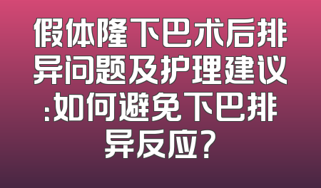 假体隆下巴术后排异问题及护理建议：如何避免下巴排异反应？
