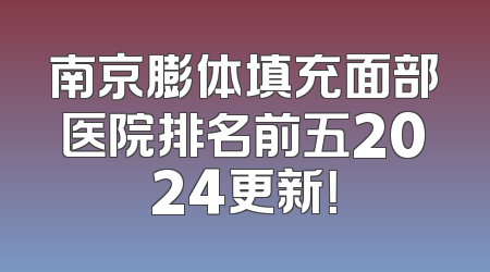 南京膨体填充面部医院排名前五2024更新！