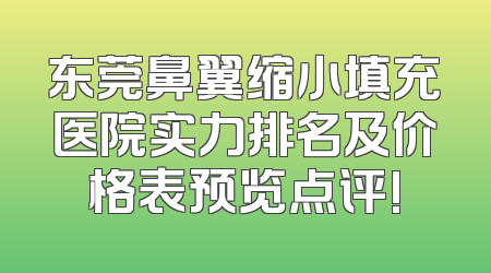 东莞鼻翼缩小填充医院实力排名及价格表预览点评!