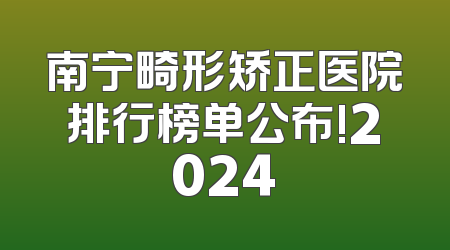 南宁畸形矫正医院排行榜单公布!2024