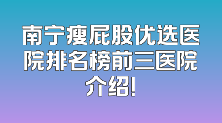 南宁瘦屁股优选医院排名榜前三医院介绍!