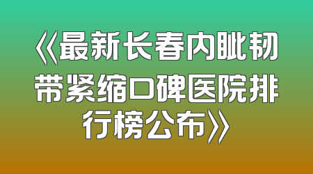 《最新长春内眦韧带紧缩口碑医院排行榜公布》