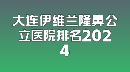 大连伊维兰隆鼻公立医院排名2024