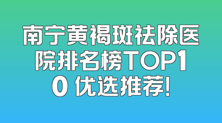 南宁黄褐斑祛除医院排名榜TOP10 优选推荐！