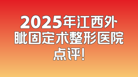 2025年江西外眦固定术整形医院点评！