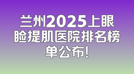 兰州2025上眼睑提肌医院排名榜单公布！
