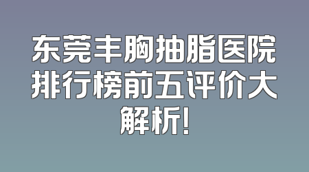 东莞丰胸抽脂医院排行榜前五评价大解析！