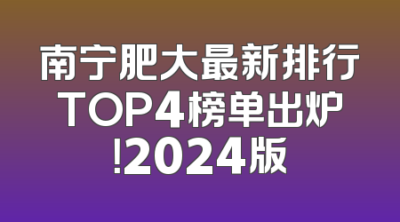 南宁肥大最新排行TOP4榜单出炉！2024版